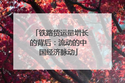 铁路货运量增长的背后：流动的中国经济脉动