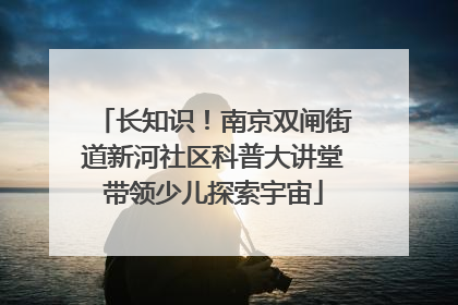 长知识！南京双闸街道新河社区科普大讲堂带领少儿探索宇宙