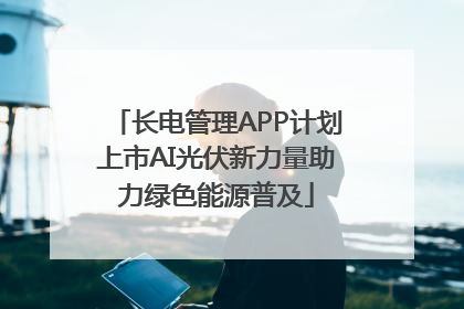 长电管理APP计划上市AI光伏新力量助力绿色能源普及