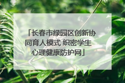 长春市绿园区创新协同育人模式 织密学生心理健康防护网