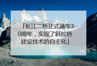 长江二桥正式通车30周年，实现了斜拉桥建设技术的自主化