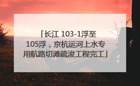 长江 103-1浮至 105浮，京杭运河上水专用航路切滩疏浚工程完工