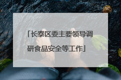 长泰区委主要领导调研食品安全等工作