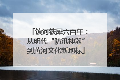 镇河铁犀六百年：从明代“防汛神器”到黄河文化新地标
