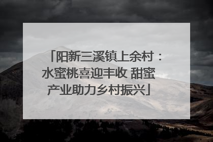 阳新三溪镇上余村：水蜜桃喜迎丰收 甜蜜产业助力乡村振兴