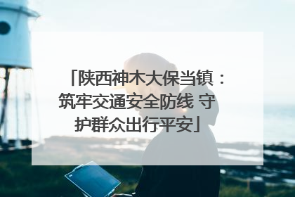 陕西神木大保当镇：筑牢交通安全防线 守护群众出行平安