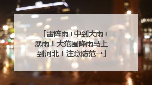 雷阵雨+中到大雨+暴雨！大范围降雨马上到河北！注意防范→