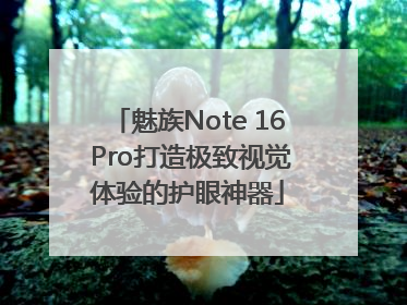 魅族Note 16 Pro打造极致视觉体验的护眼神器