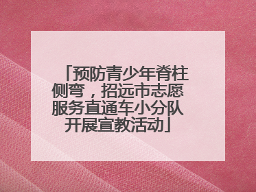 预防青少年脊柱侧弯，招远市志愿服务直通车小分队开展宣教活动