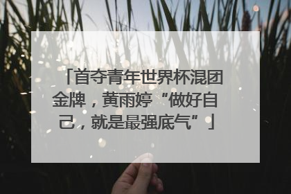 首夺青年世界杯混团金牌，黄雨婷“做好自己，就是最强底气”