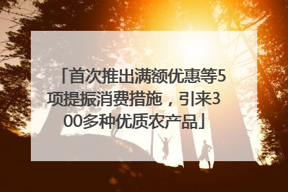 首次推出满额优惠等5项提振消费措施，引来300多种优质农产品