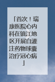 首次！瑞康医院心内科在镇江地区开展自灌注药物球囊治疗冠心病