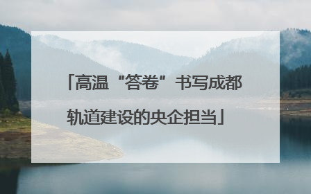 高温“答卷”书写成都轨道建设的央企担当