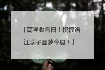 高考收官日！祝福洛江学子圆梦今夏！