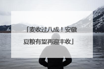 麦收过八成！安徽夏粮有望再迎丰收