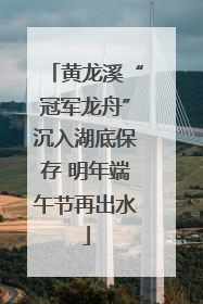 黄龙溪“冠军龙舟”沉入湖底保存 明年端午节再出水