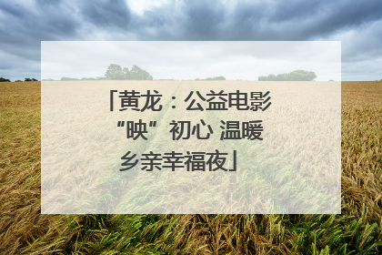 黄龙：公益电影“映”初心 温暖乡亲幸福夜