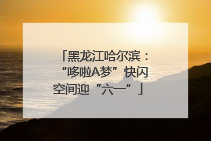 黑龙江哈尔滨：“哆啦A梦”快闪空间迎“六一”