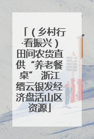 （乡村行·看振兴）田间农货直供“养老餐桌” 浙江缙云银发经济盘活山区资源