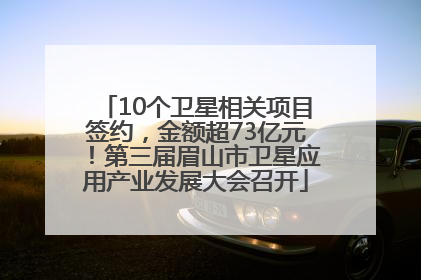 10个卫星相关项目签约，金额超73亿元！第三届眉山市卫星应用产业发展大会召开
