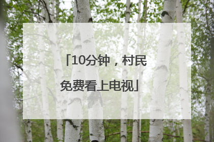10分钟，村民免费看上电视