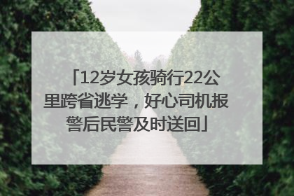 12岁女孩骑行22公里跨省逃学，好心司机报警后民警及时送回