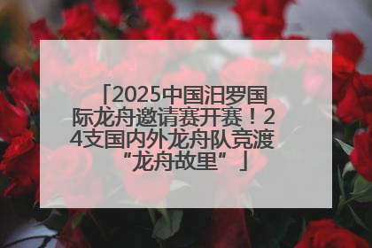 2025中国汨罗国际龙舟邀请赛开赛！24支国内外龙舟队竞渡“龙舟故里”