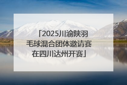 2025川渝陕羽毛球混合团体邀请赛在四川达州开赛