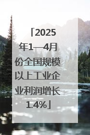 2025年1—4月份全国规模以上工业企业利润增长1.4%