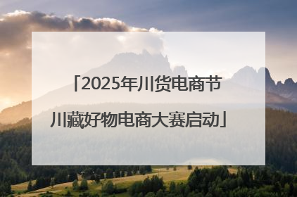 2025年川货电商节川藏好物电商大赛启动