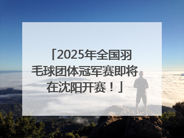 2025年全国羽毛球团体冠军赛即将在沈阳开赛！