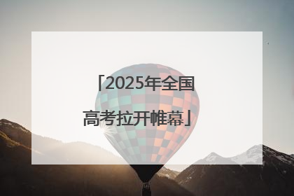 2025年全国高考拉开帷幕