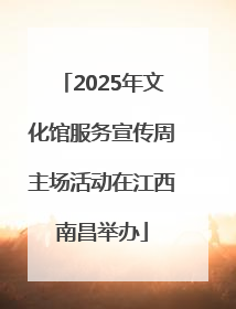 2025年文化馆服务宣传周主场活动在江西南昌举办