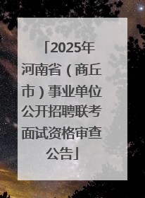 2025年河南省（商丘市）事业单位公开招聘联考面试资格审查公告