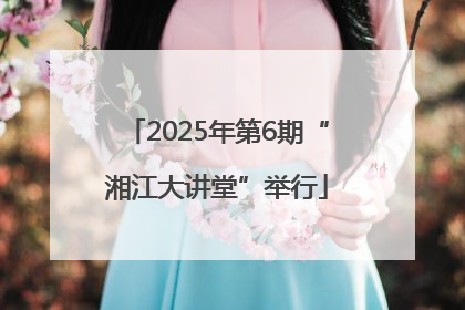 2025年第6期“湘江大讲堂”举行