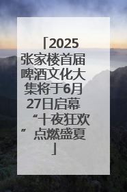 2025张家楼首届啤酒文化大集将于6月27日启幕“十夜狂欢”点燃盛夏