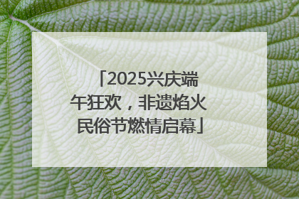 2025兴庆端午狂欢，非遗焰火民俗节燃情启幕