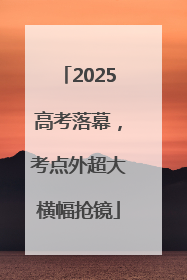 2025高考落幕，考点外超大横幅抢镜