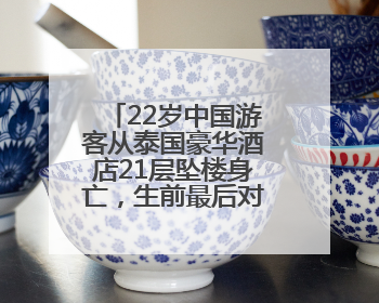22岁中国游客从泰国豪华酒店21层坠楼身亡，生前最后对话曝光