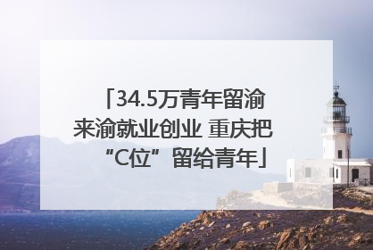 34.5万青年留渝来渝就业创业 重庆把“C位”留给青年
