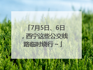 7月5日、6日，西宁这些公交线路临时绕行～