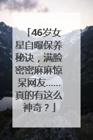46岁女星自曝保养秘诀，满脸密密麻麻惊呆网友……真的有这么神奇？