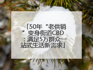 50年“老供销”变身街道CBD：满足5万群众一站式生活新需求