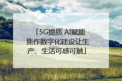 5G提质 AI赋能 焦作数字化建设让生产、生活可感可触