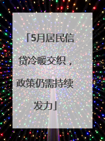 5月居民信贷冷暖交织，政策仍需持续发力