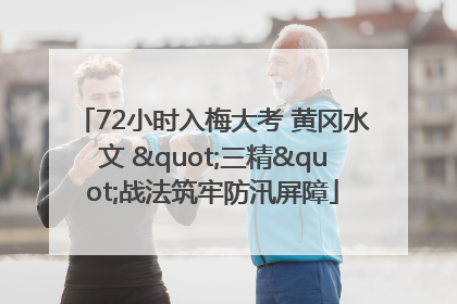 72小时入梅大考 黄冈水文 "三精"战法筑牢防汛屏障