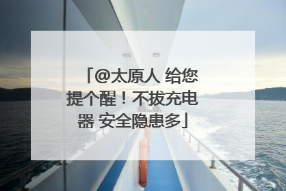 @太原人 给您提个醒！不拔充电器 安全隐患多