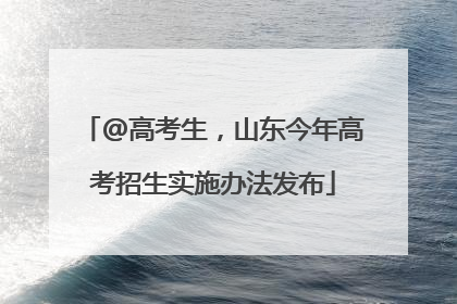 @高考生，山东今年高考招生实施办法发布