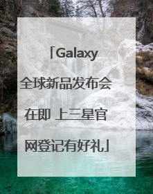 Galaxy全球新品发布会在即 上三星官网登记有好礼