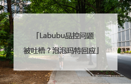 Labubu品控问题被吐槽？泡泡玛特回应